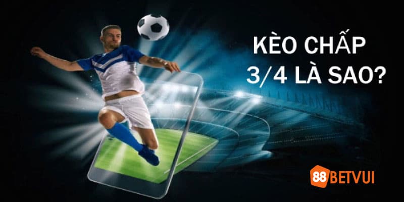 Kèo chấp 3/4 có nghĩa là gì?