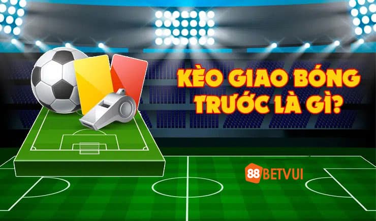 Kèo giao bóng trước là gì?